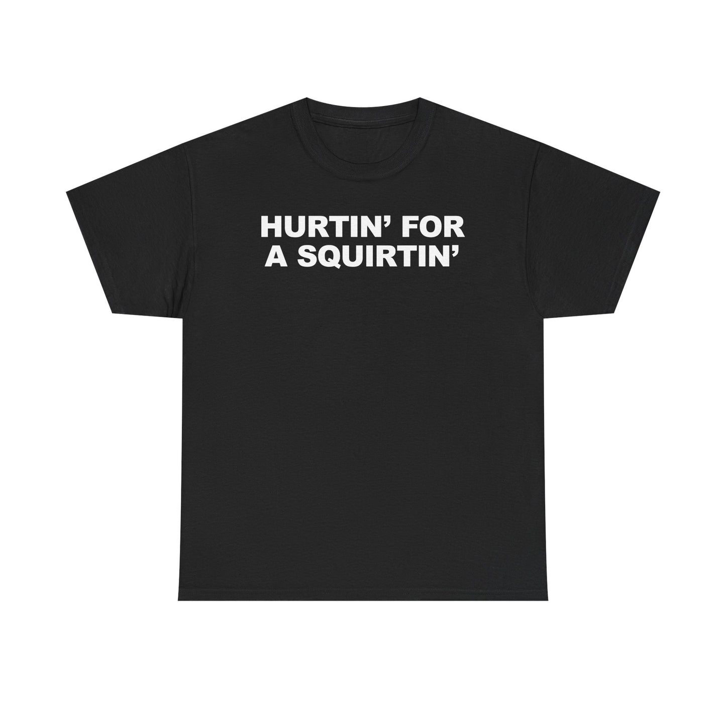 Hurtin' For A Squirtin' T-Shirt