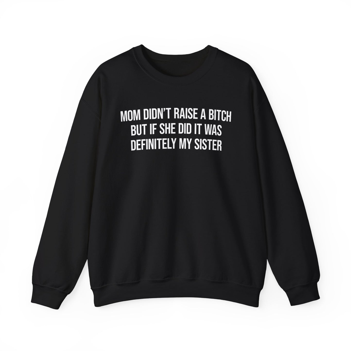 Mom Didn't Raise A Bitch But If She Did It Was Definitely My Sister Crewneck