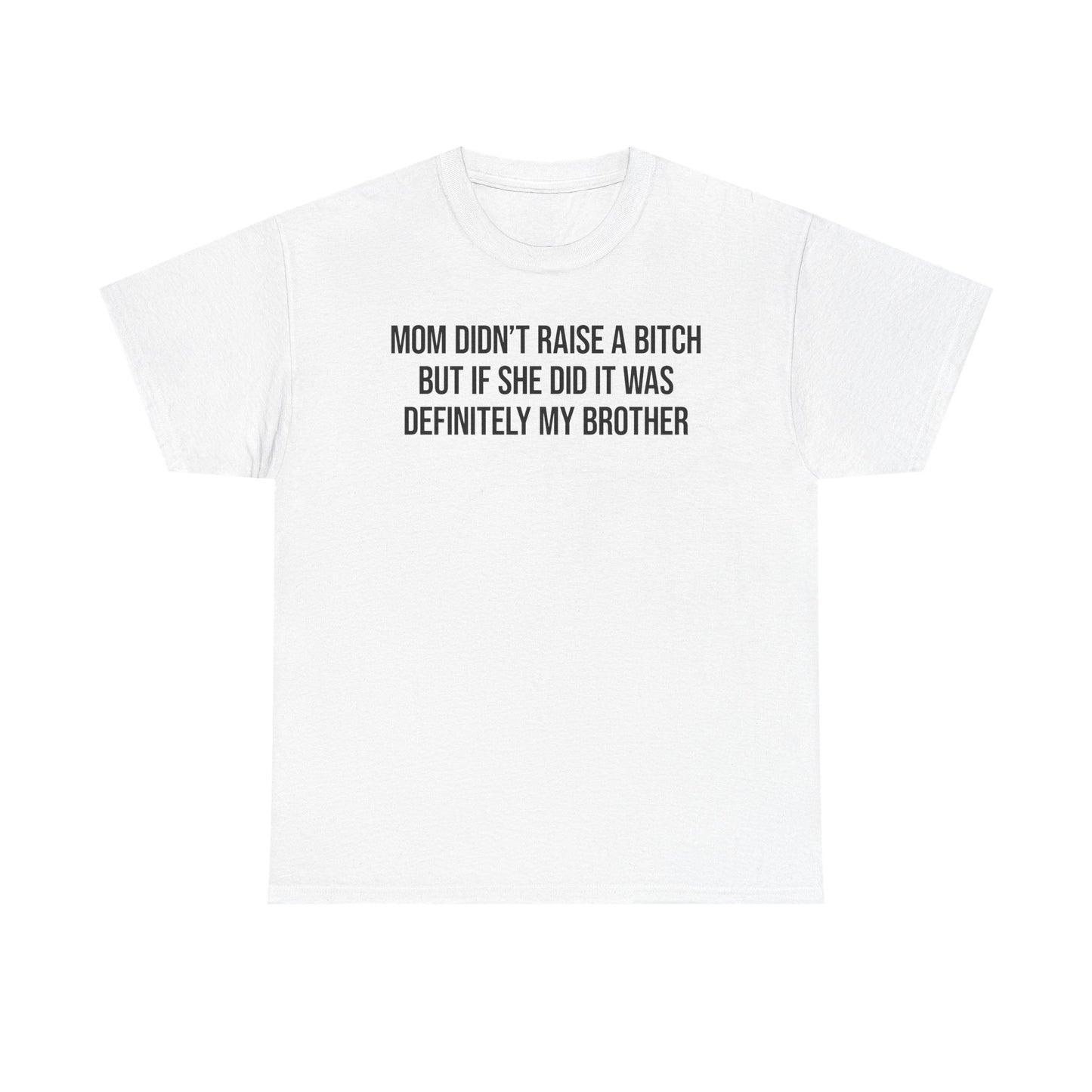 Mom Didn't Raise A Bitch But If She Did It Was Definitely My Brother T-Shirt