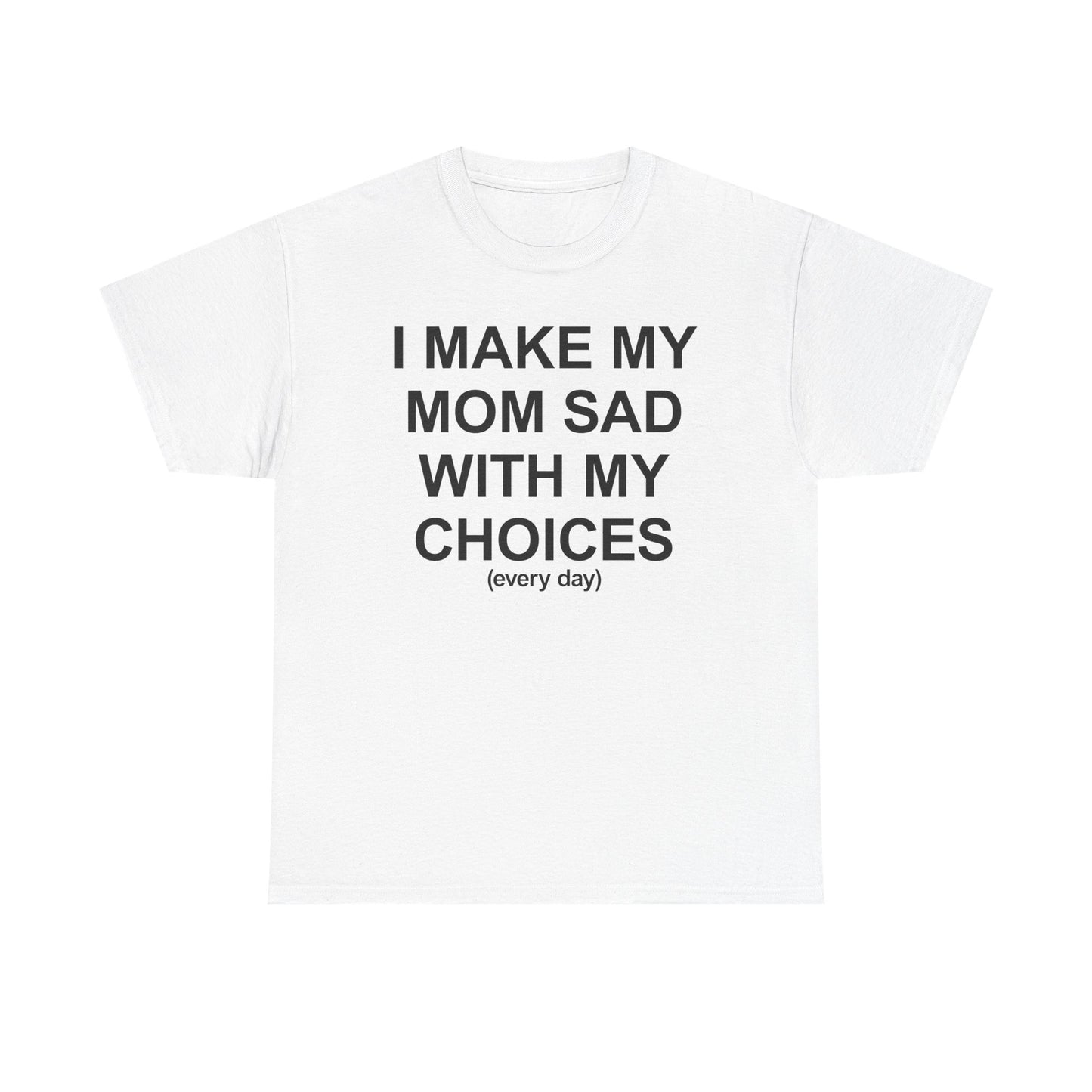 I Make My Mom Sad With My Choices (everyday) T-Shirt