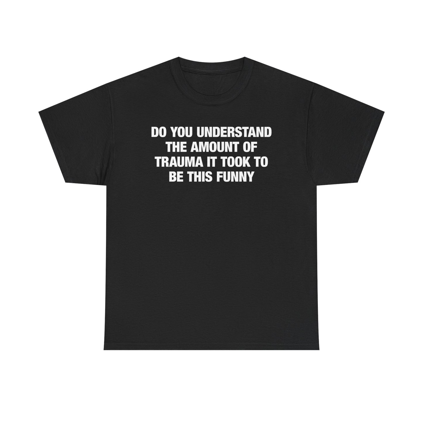 Do You Understand The Amount Of Trauma It Took To Be This Funny T-Shirt