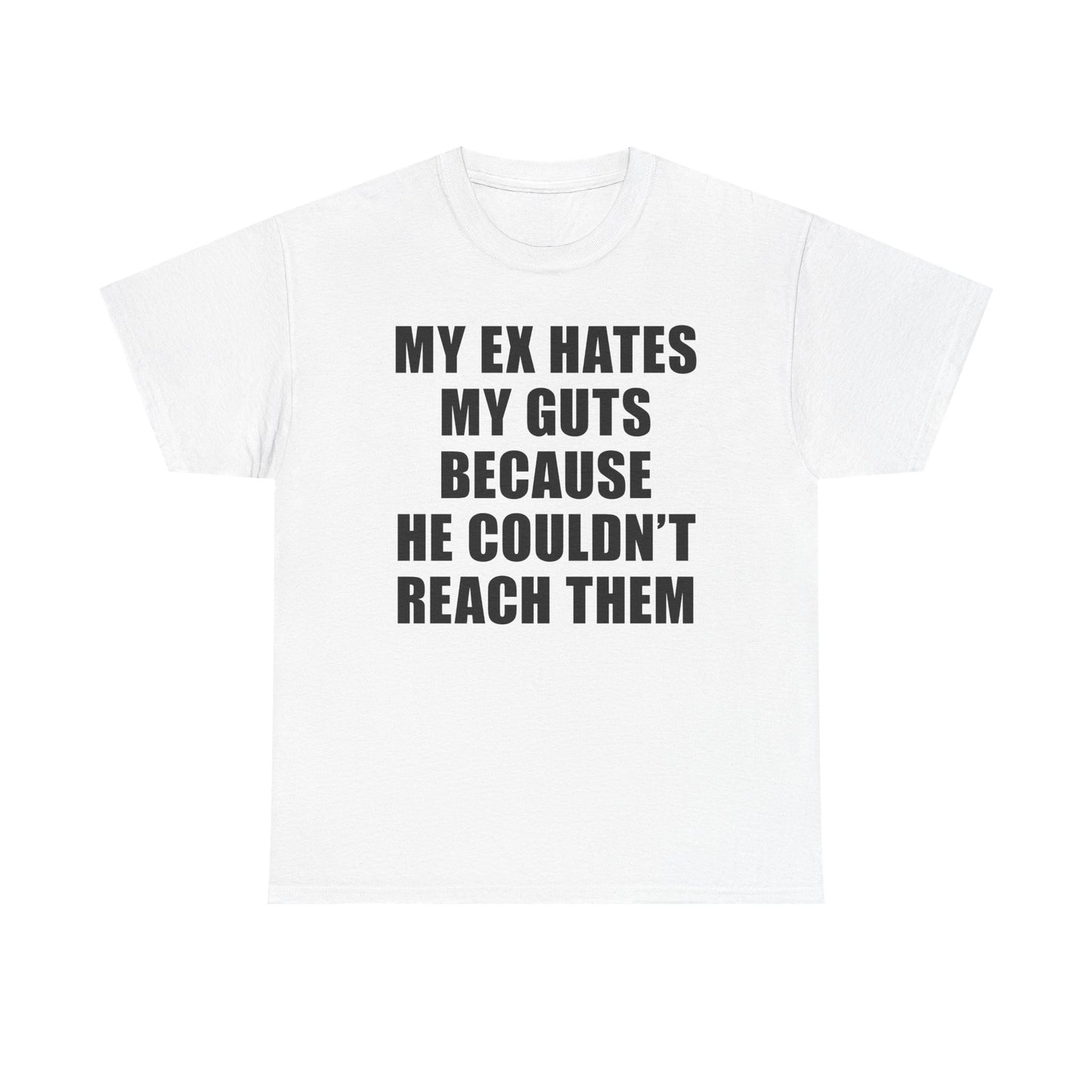 My Ex Hates My Guts Because He Couldn't Reach Them T-Shirt