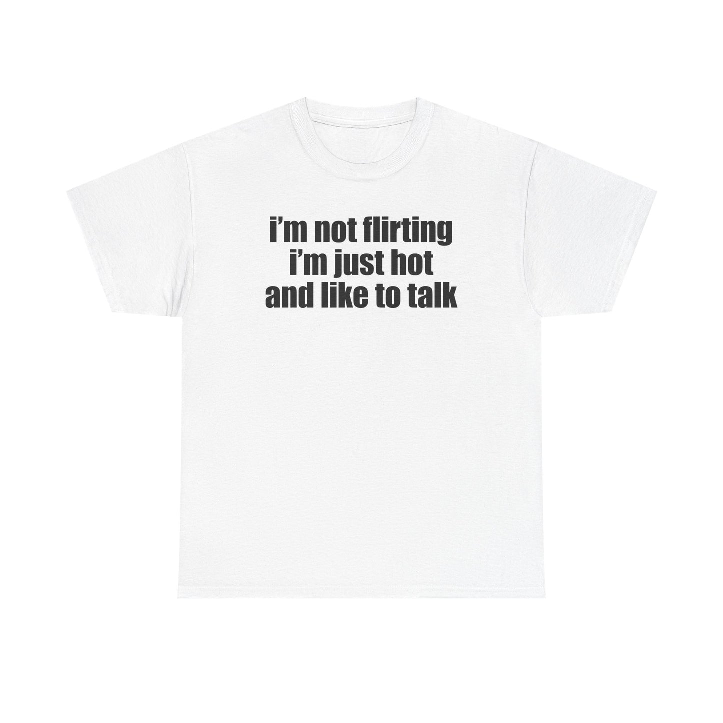 I'm Not Flirting I'm Just Hot And Like To Talk T-Shirt