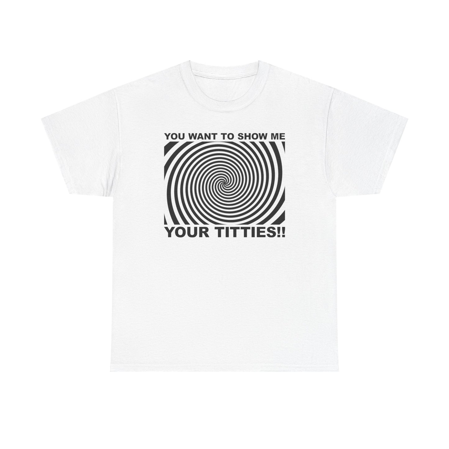 You Want To Show Me Your Titties T-Shirt