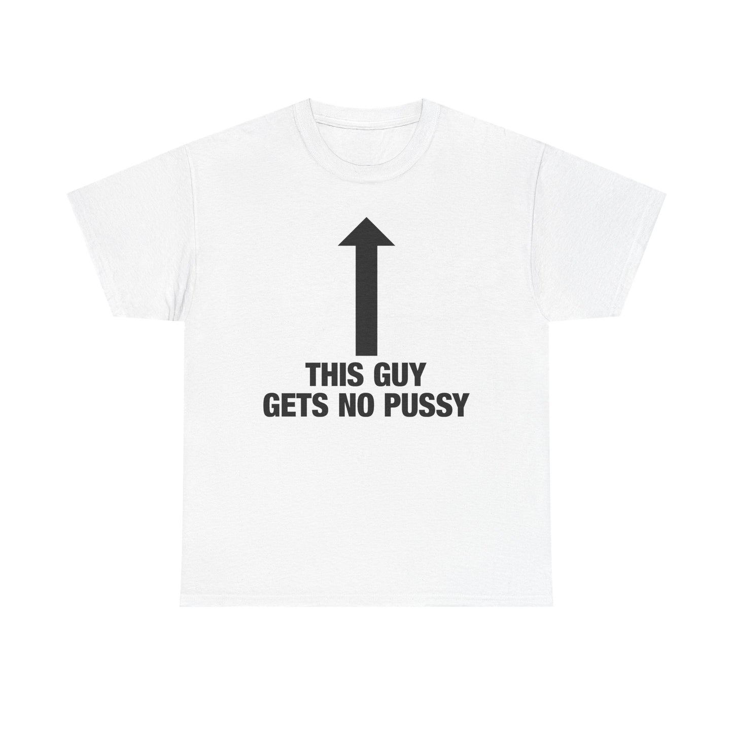 This Guy Gets No Pussy T-Shirt