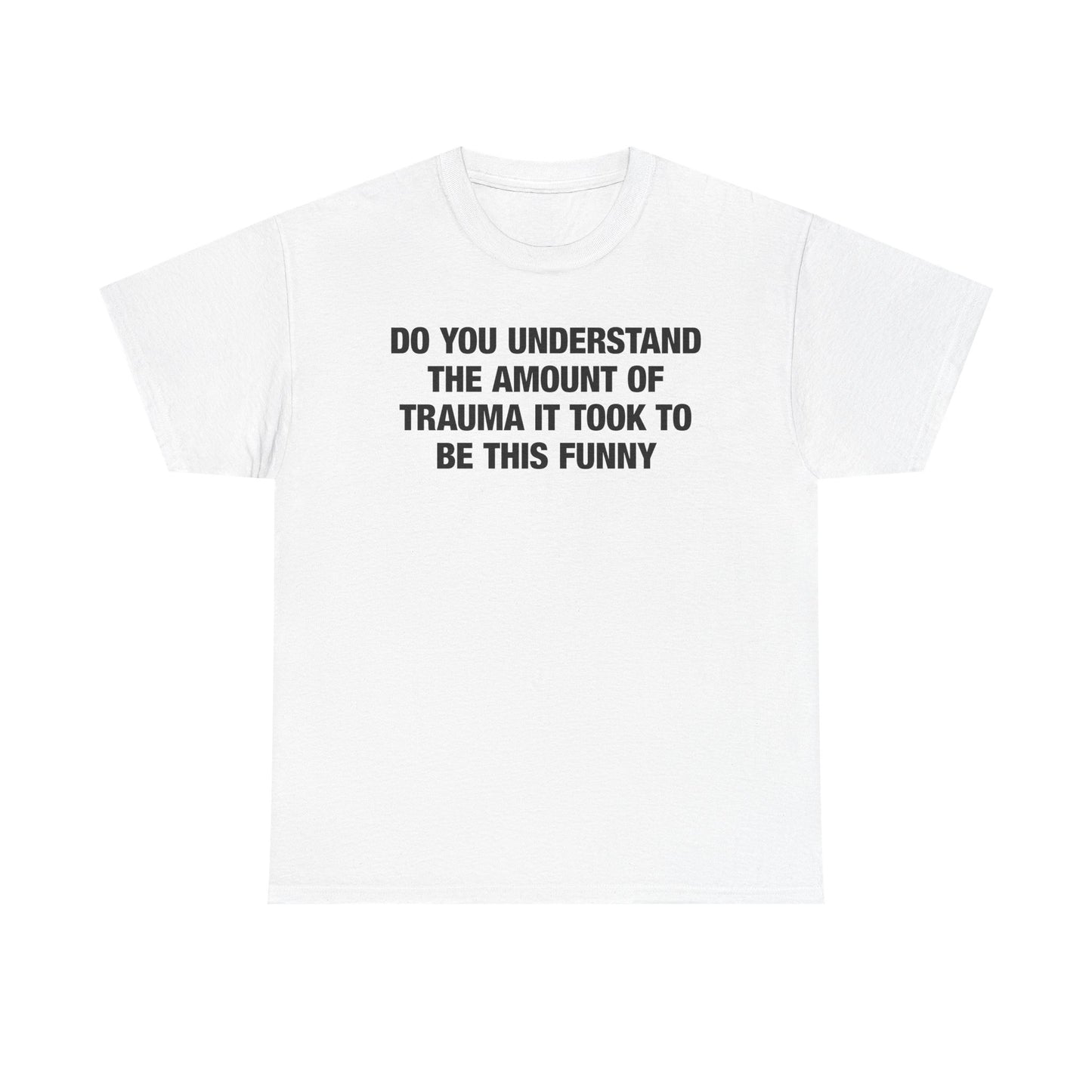 Do You Understand The Amount Of Trauma It Took To Be This Funny T-Shirt