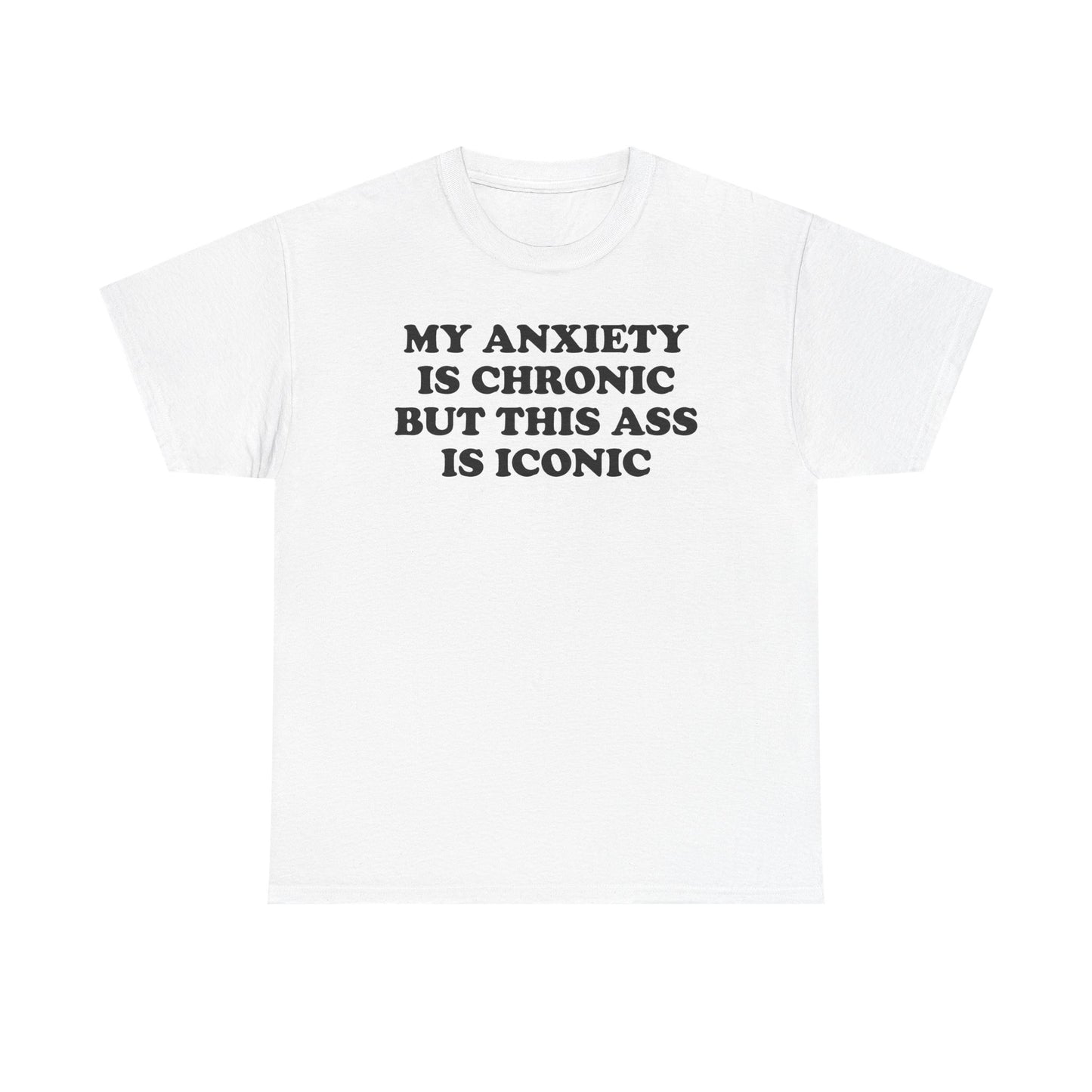 My Anxiety Is Chronic But This Ass Is Iconic T-Shirt