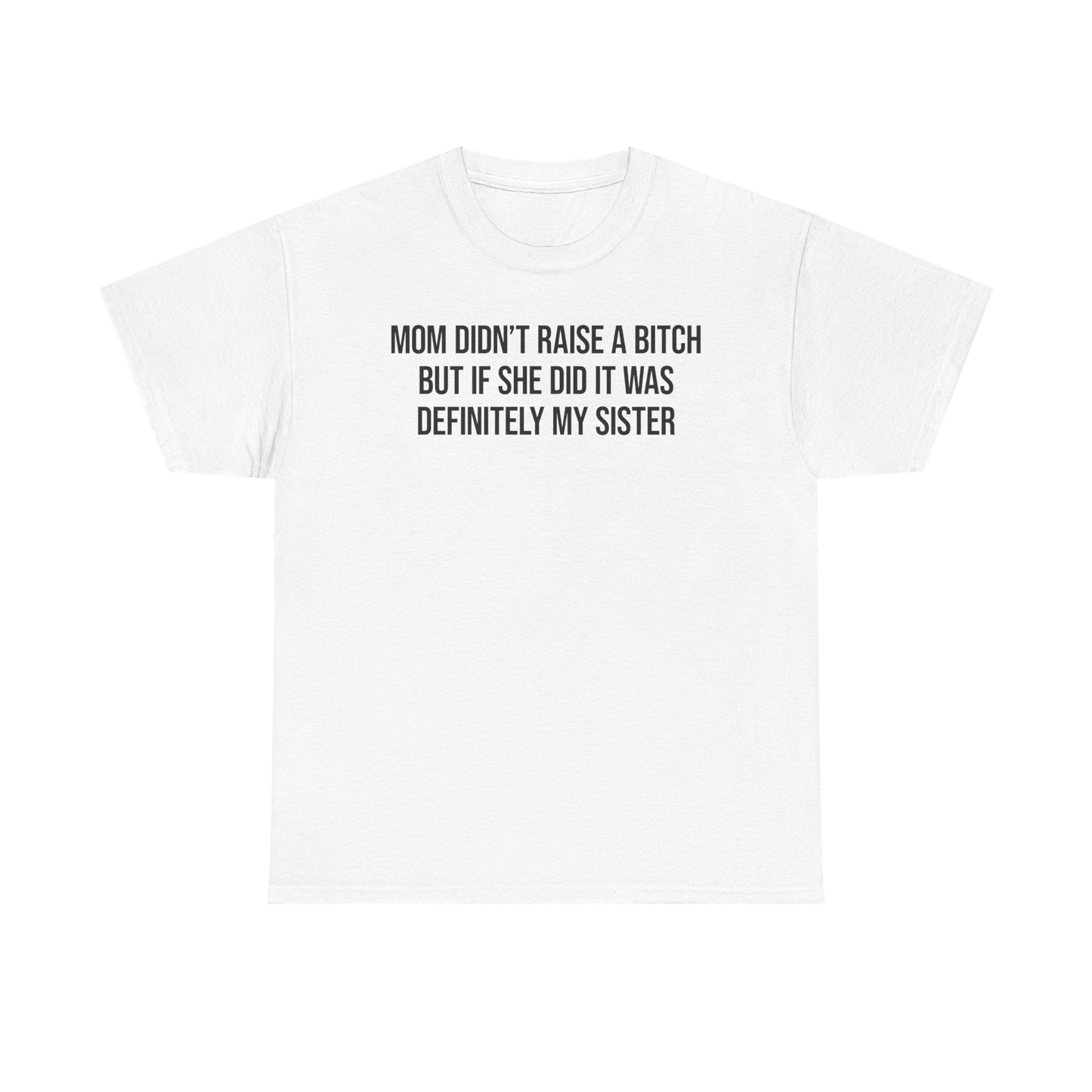 Mom Didn't Raise A Bitch But If She Did It Was Definitely My Sister T-Shirt