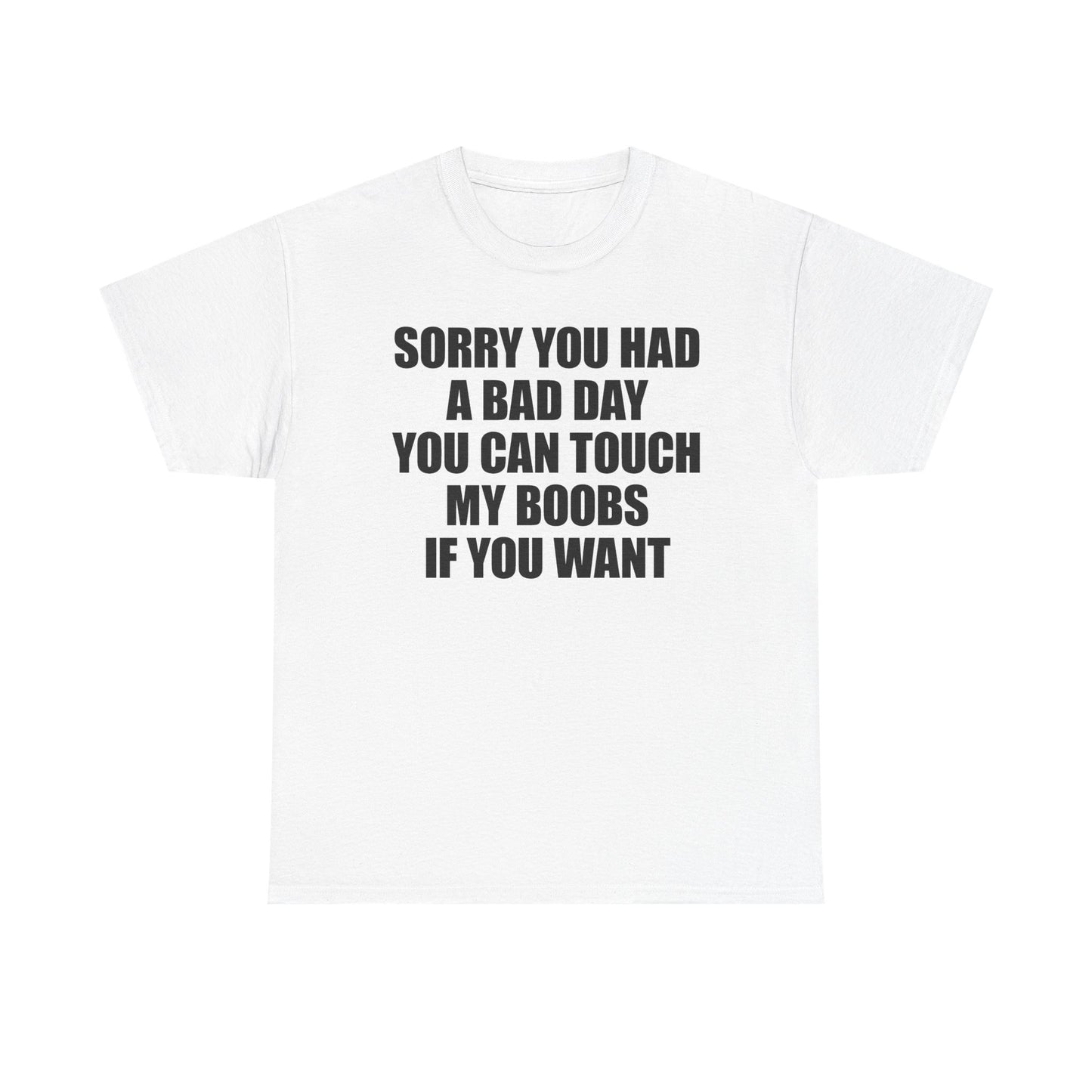 Sorry You Had A Bad Day You Can Touch My Boobs If You Want T-Shirt