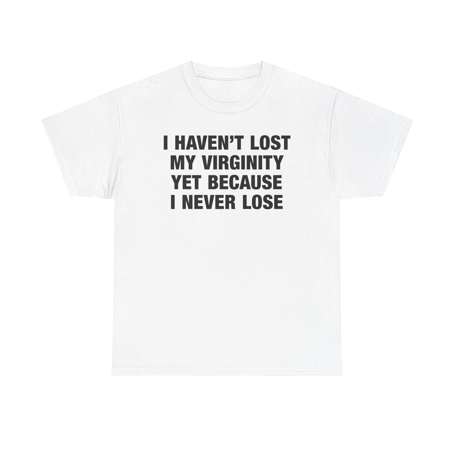 I Haven't Lost My Virginity Yet Because I Never Lose T-Shirt