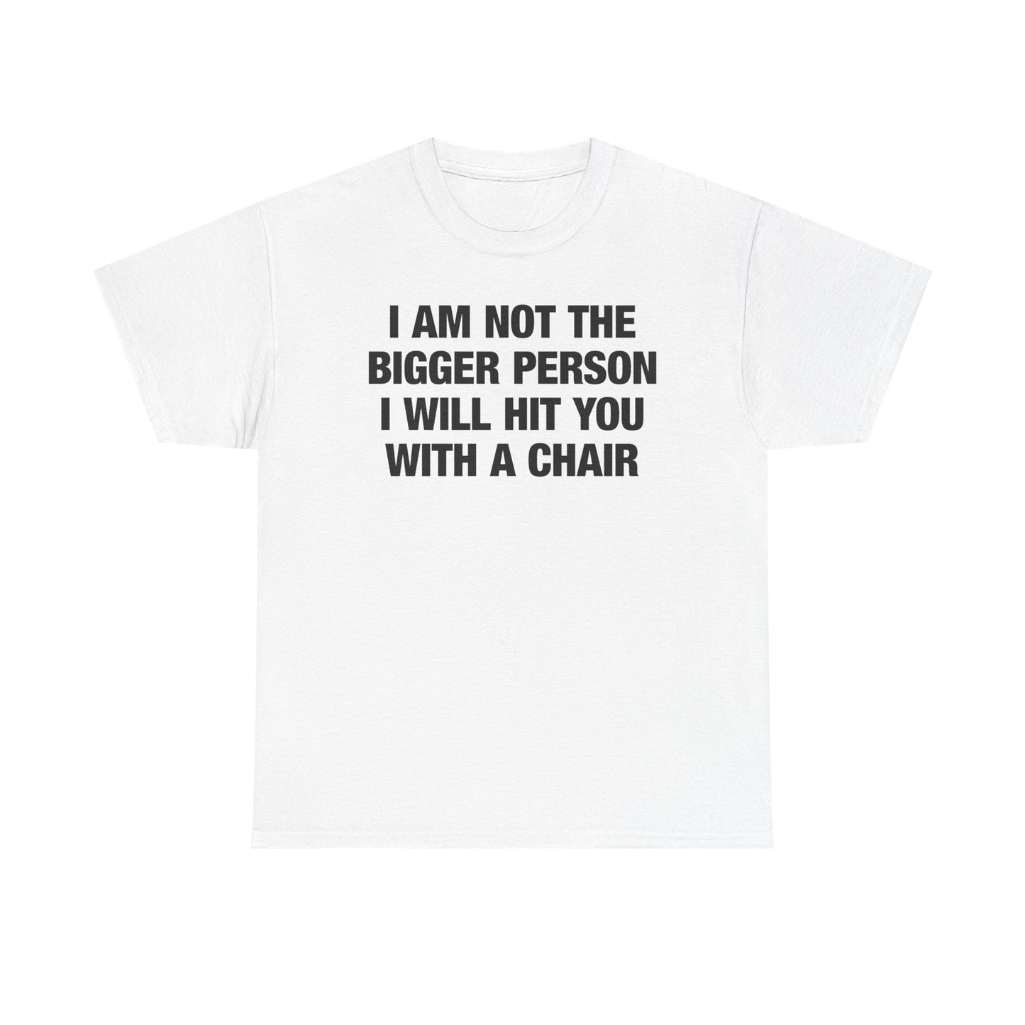 I Am Not The Bigger Person I Will Hit You With A Chair T-Shirt