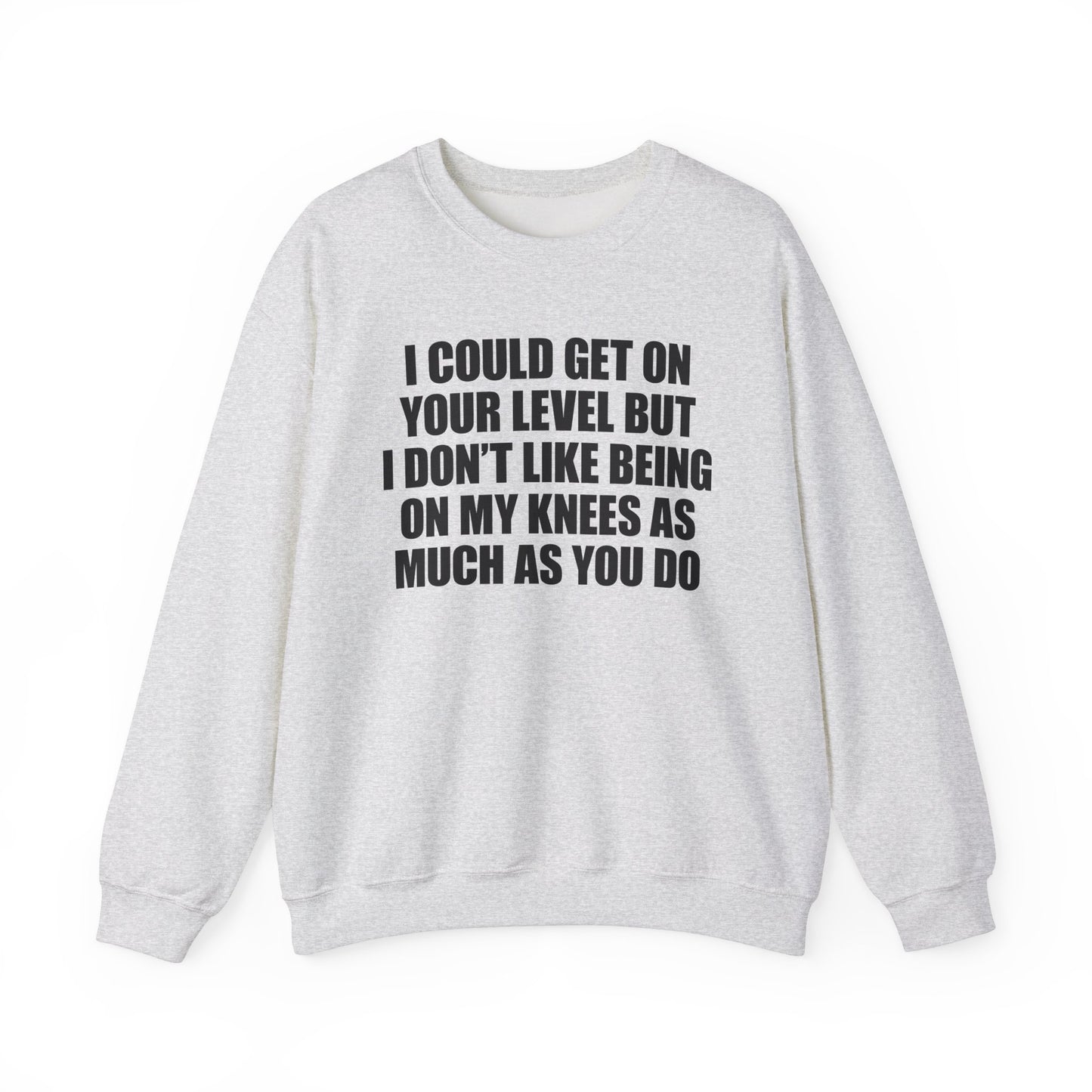 I Could Get On Your Level But I Don't Like Being On My Knees As Much As You Do Crewneck