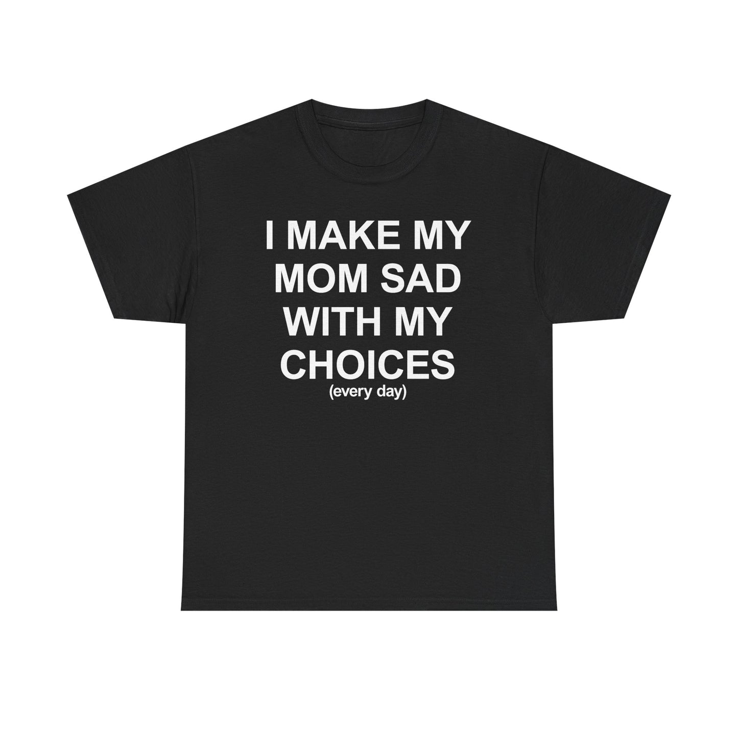 I Make My Mom Sad With My Choices (everyday) T-Shirt