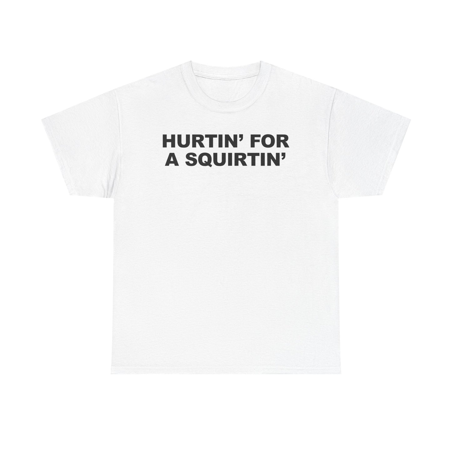 Hurtin' For A Squirtin' T-Shirt