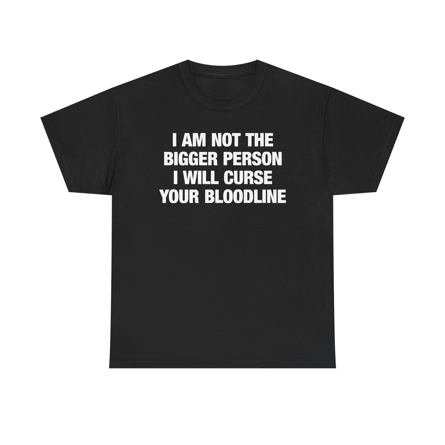 I Am Not The Bigger Person I Will Curse Your Entire Bloodline T-Shirt
