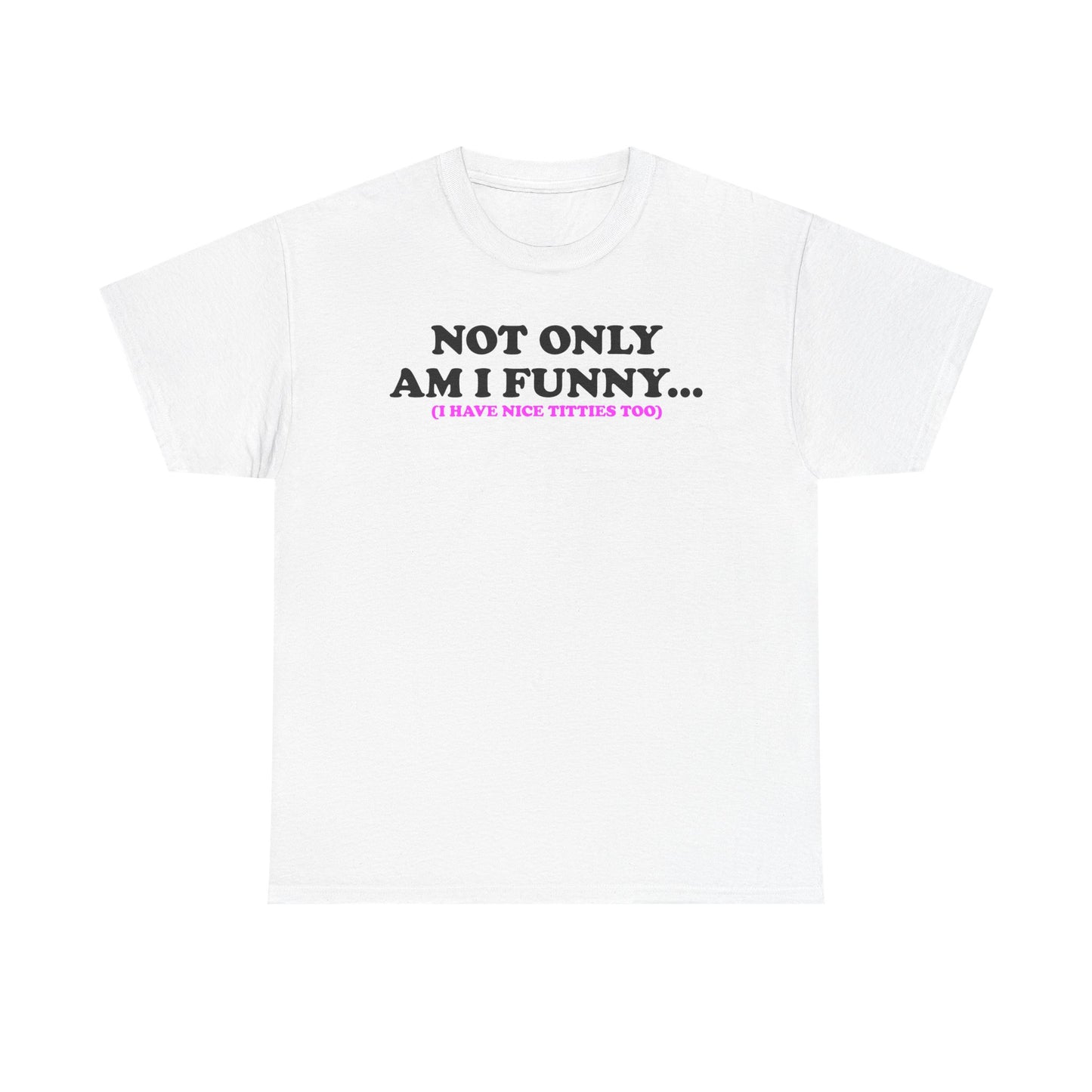 Not Only Am I Funny (I Have Nice Titties Too...) T-Shirt