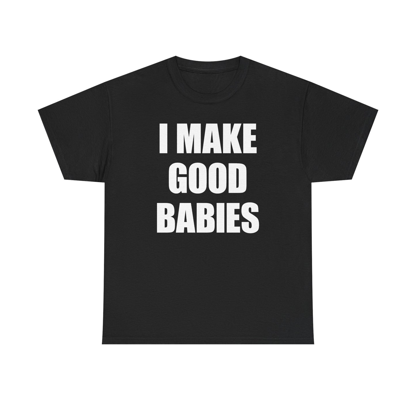 I Make Good Babies T-Shirt