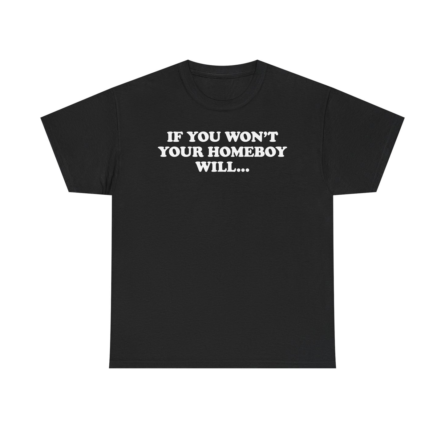 If You Won't Your Homeboy Will... T-Shirt