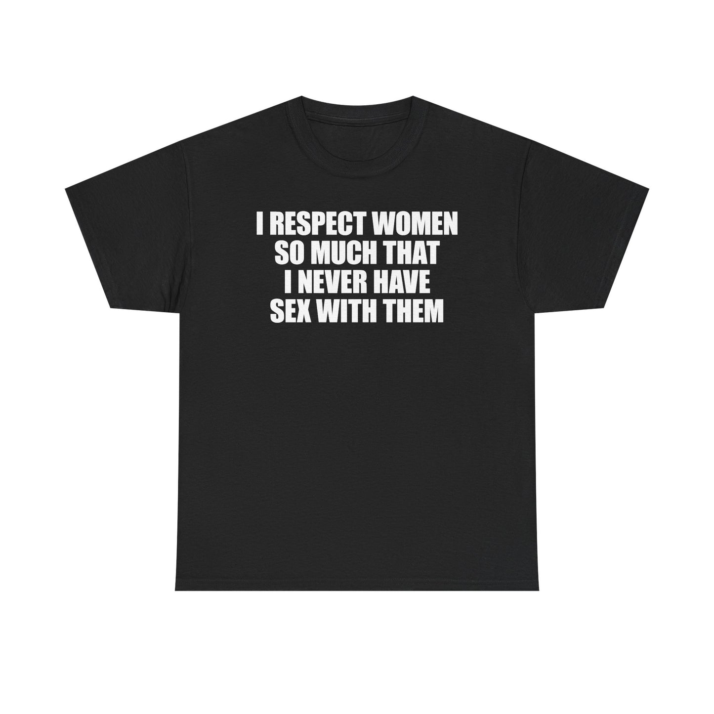 I Respect Women So Much That I Never Have Sex With Them T-Shirt