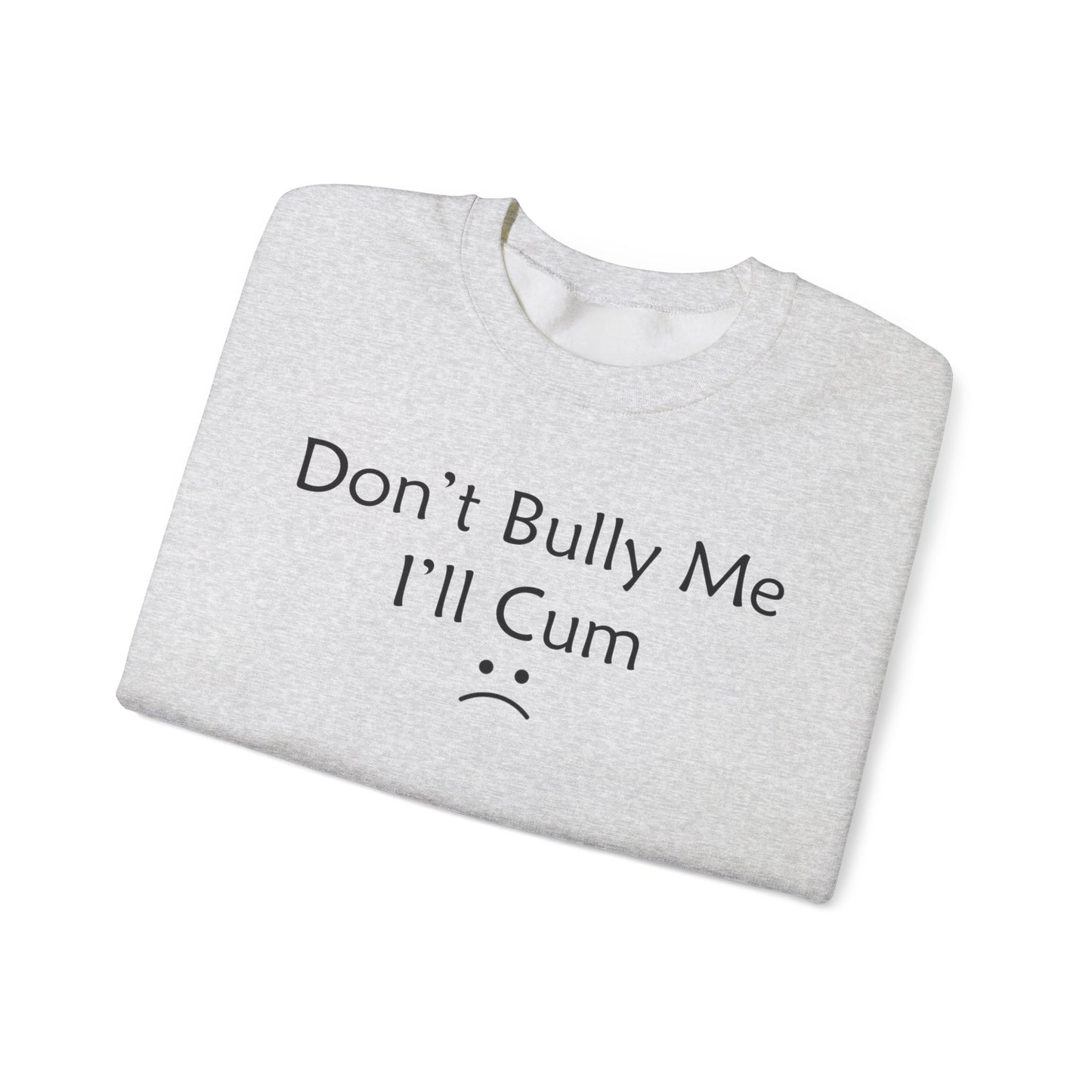 Don't Bully Me I'll Cum Crewneck