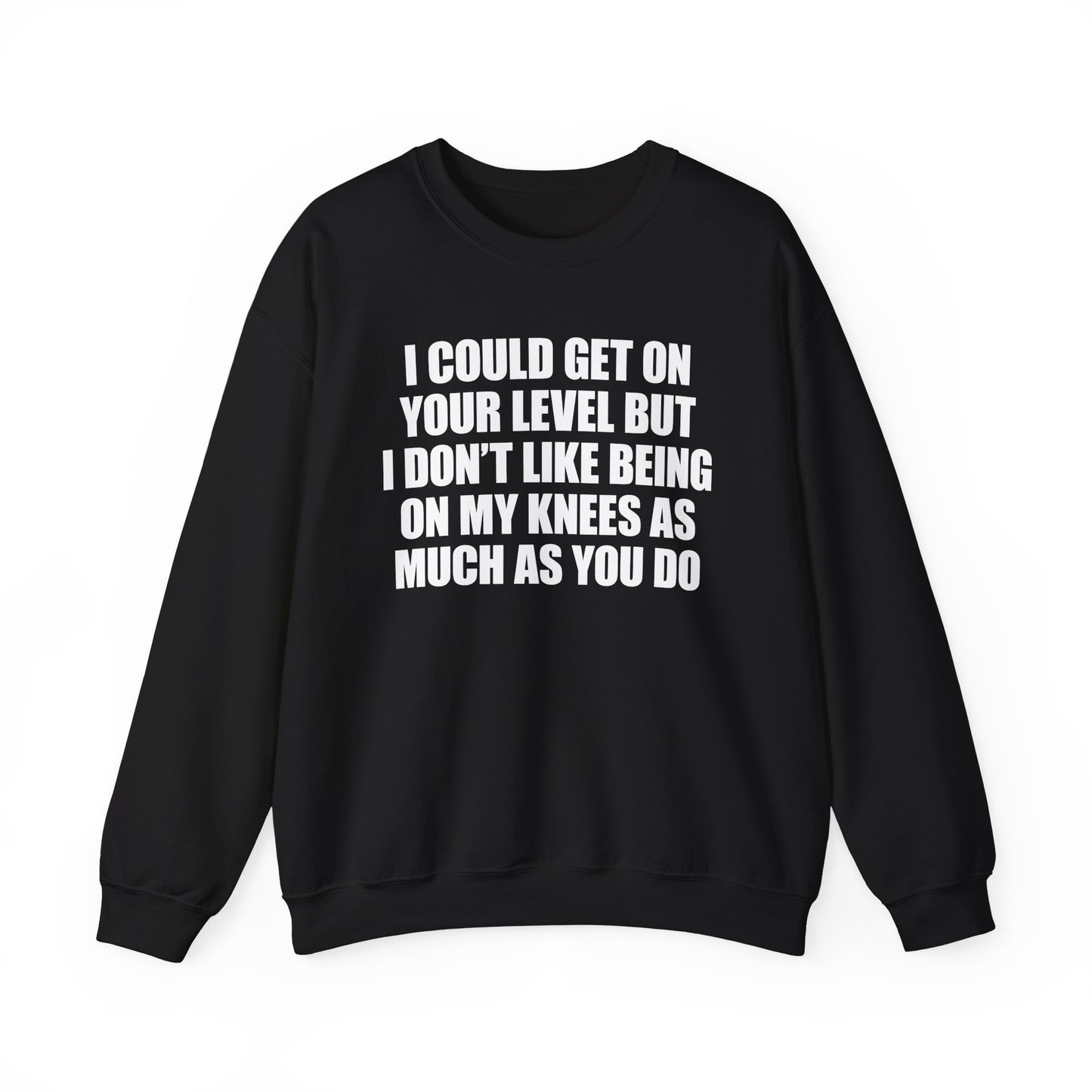 I Could Get On Your Level But I Don't Like Being On My Knees As Much As You Do Crewneck