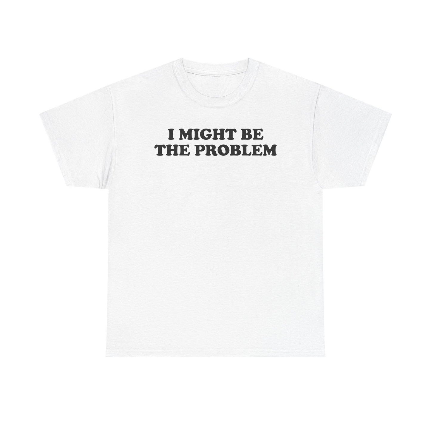 I Might Be The Problem T-Shirt