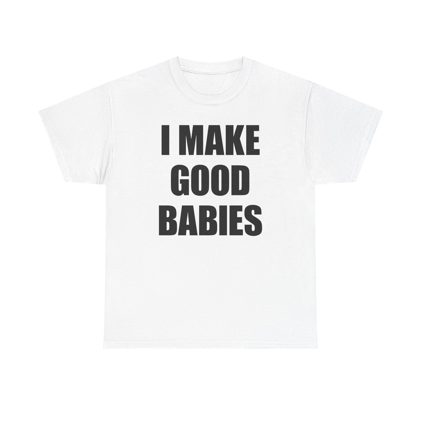 I Make Good Babies T-Shirt
