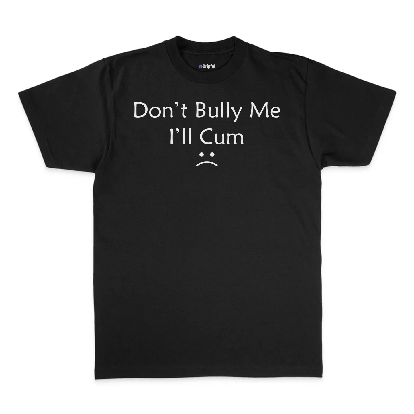 Don't Bully Me I'll Cum T-Shirt