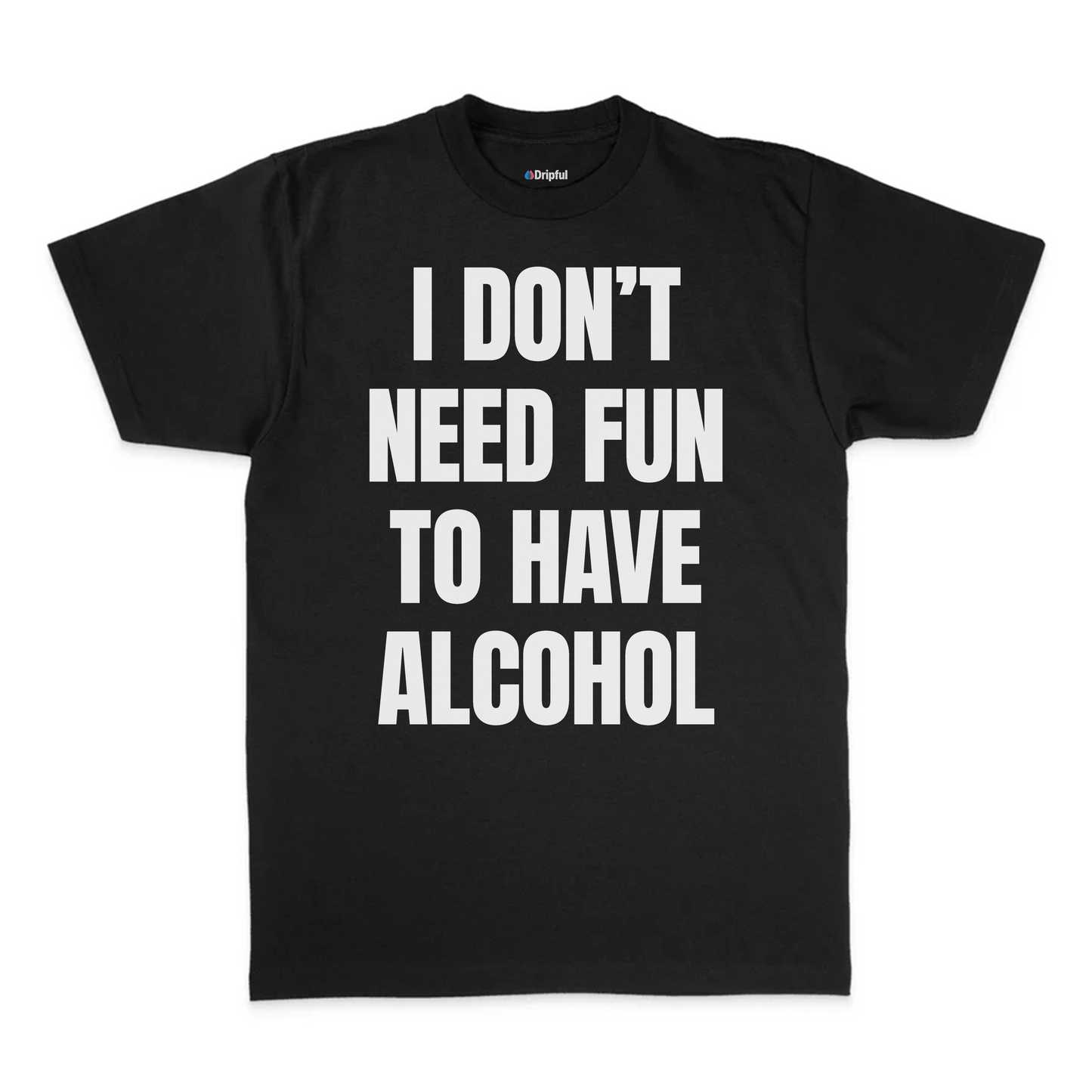 I Don't Need Fun To Have Alcohol T-Shirt
