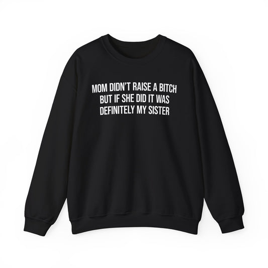 Mom Didn't Raise A Bitch But If She Did It Was Definitely My Sister Crewneck