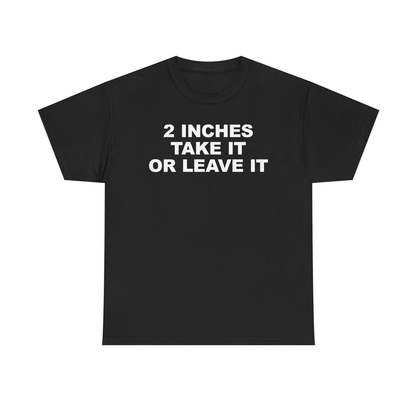 2 Inches Take It Or Leave It T-Shirt
