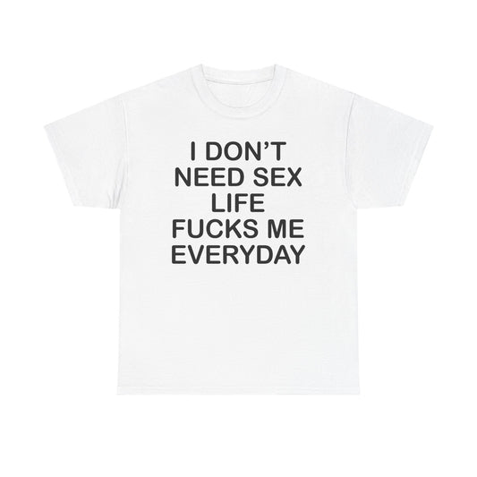 I Don't Need Sex Life Fucks Me Everyday T-Shirt