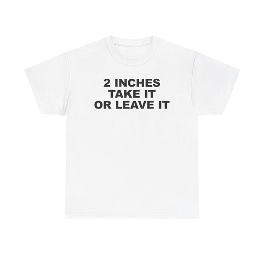 2 Inches Take It Or Leave It T-Shirt