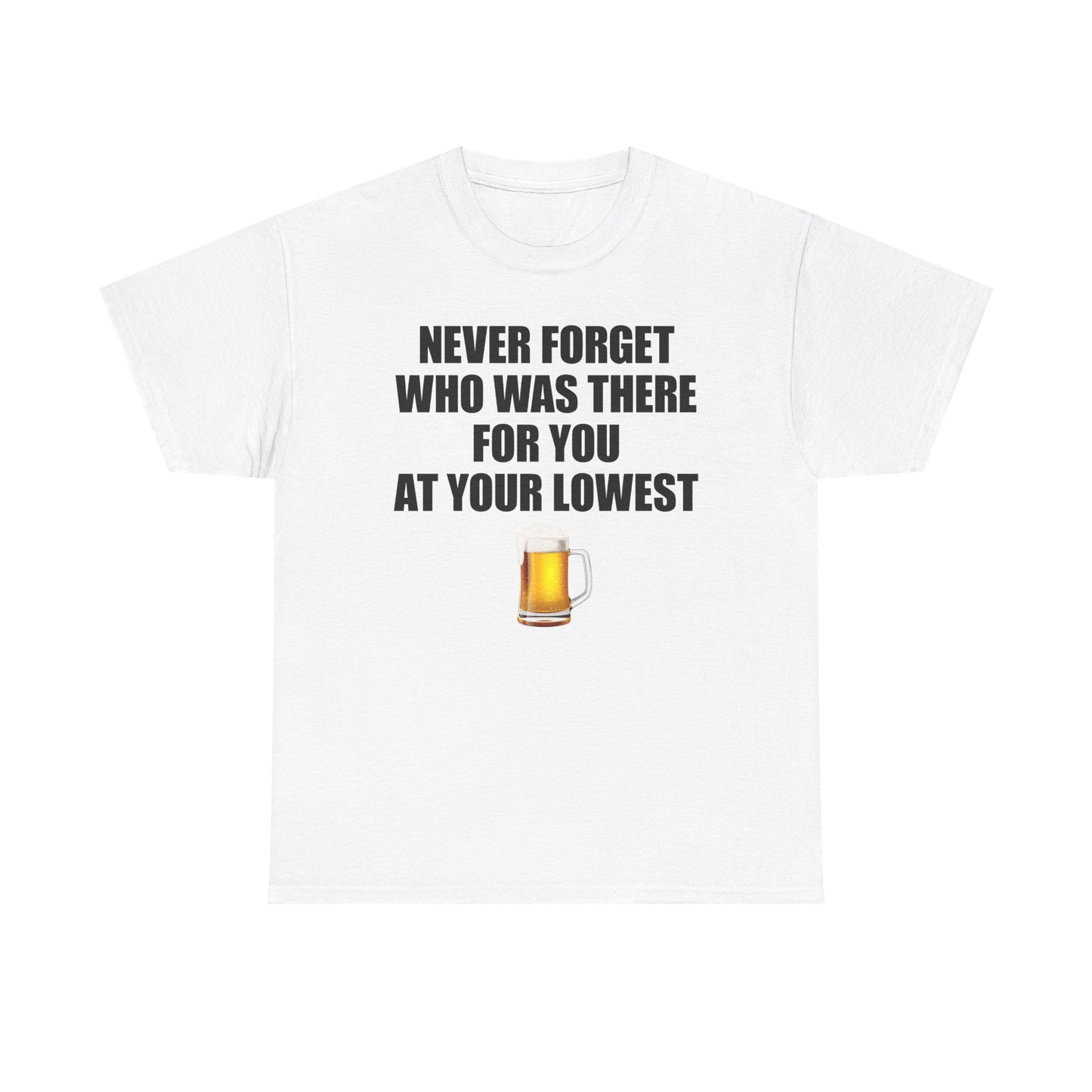 Never Forget Who Was There For You At Your Lowest (Beer) T-Shirt