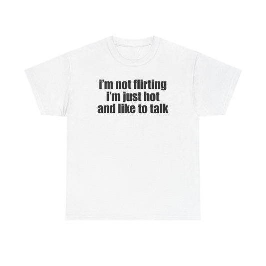 I'm Not Flirting I'm Just Hot And Like To Talk T-Shirt