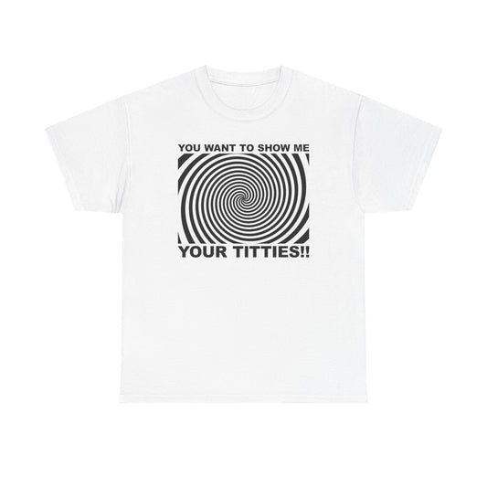 You Want To Show Me Your Titties T-Shirt