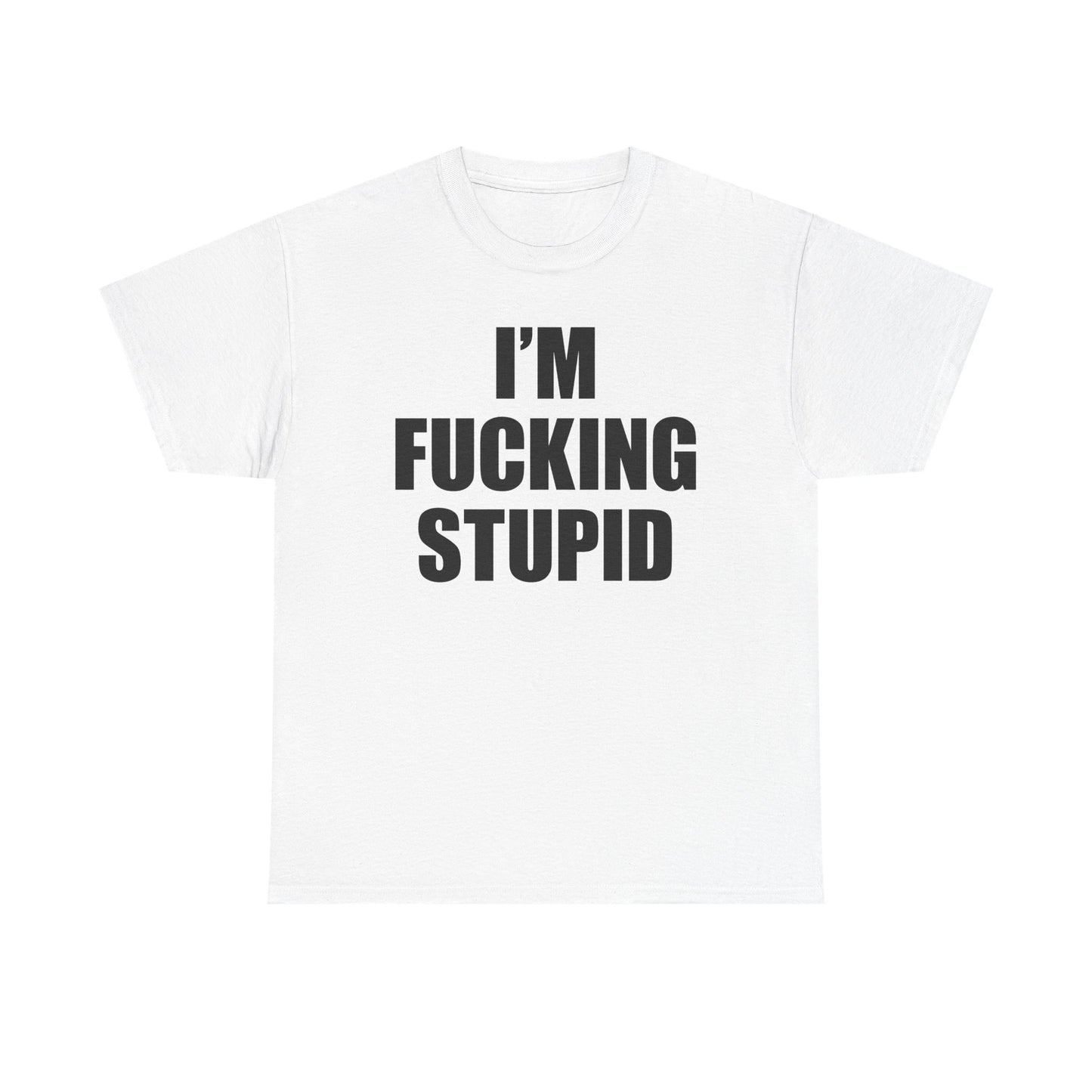 I'm Fucking Stupid T-Shirt