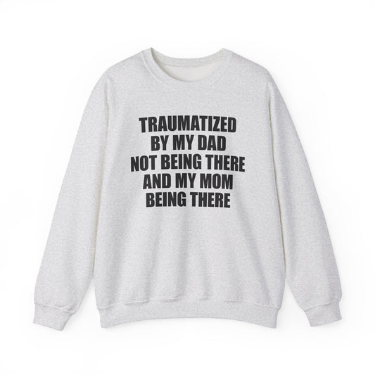 Traumatized By My Dad Not Being There And My Mom Being There Crewneck