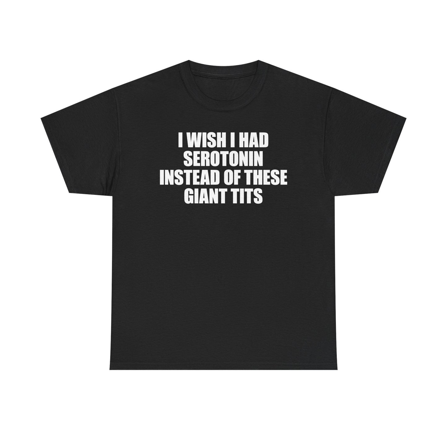 I Wish I Had Serotonin Instead Of These Giant Tits T-Shirt