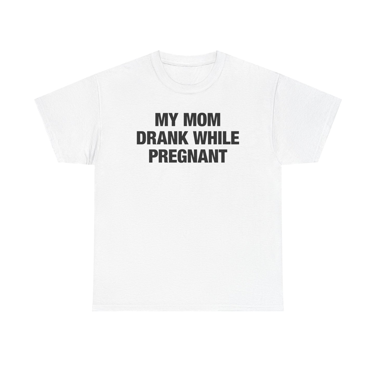 My Mom Drank While Pregnant T-Shirt