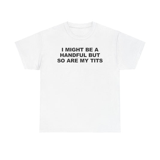 I Might Be A Handful But So Are My Tits T-Shirt