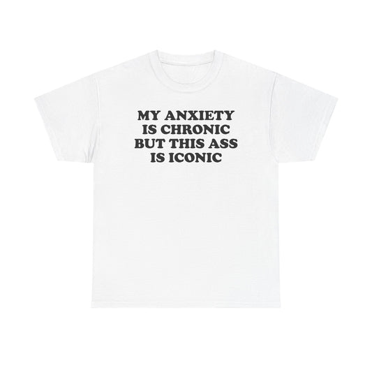 My Anxiety Is Chronic But This Ass Is Iconic T-Shirt