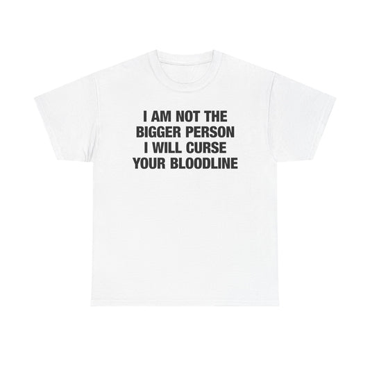 I Am Not The Bigger Person I Will Curse Your Entire Bloodline T-Shirt