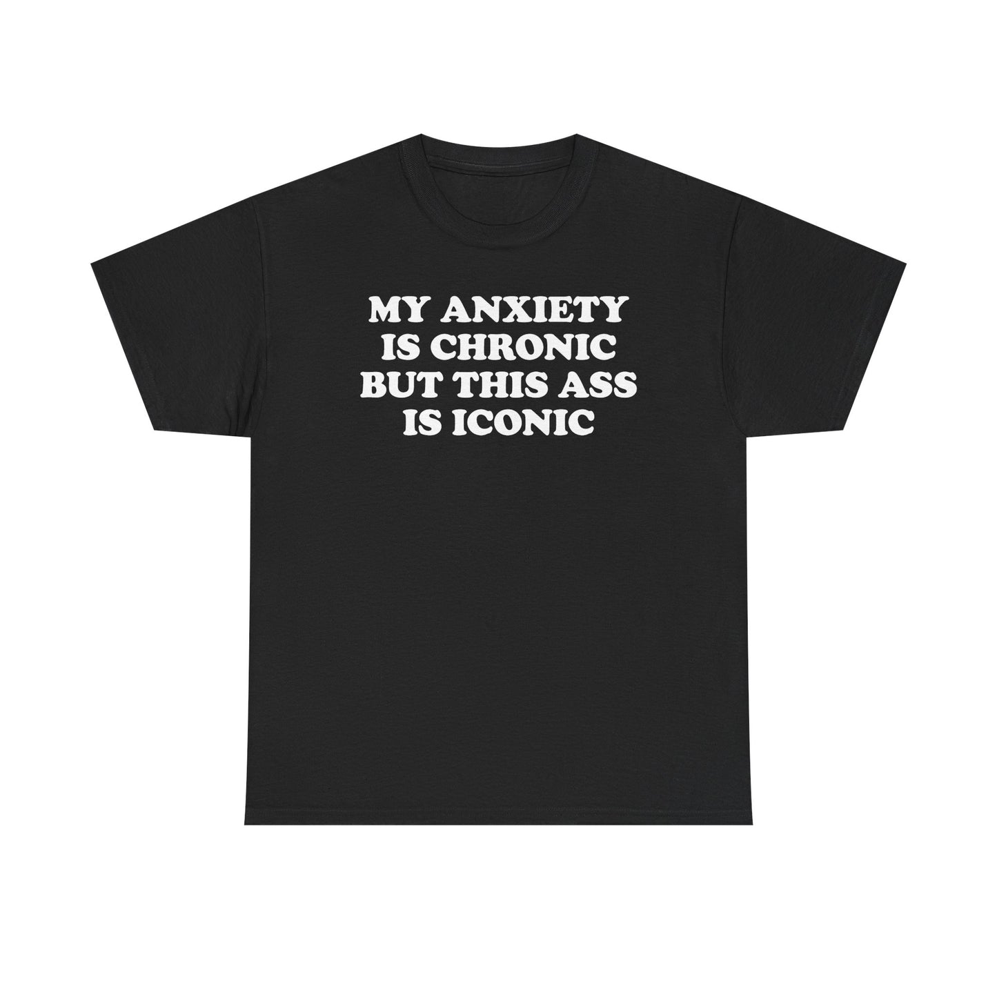 My Anxiety Is Chronic But This Ass Is Iconic T-Shirt