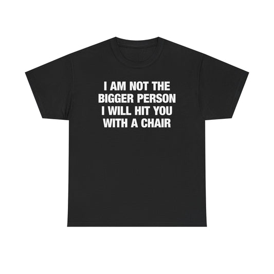 I Am Not The Bigger Person I Will Hit You With A Chair T-Shirt