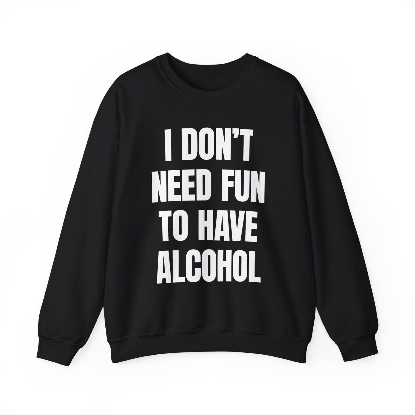 I Don't Need Fun To Have Alcohol Crewneck