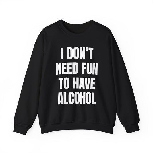I Don't Need Fun To Have Alcohol Crewneck