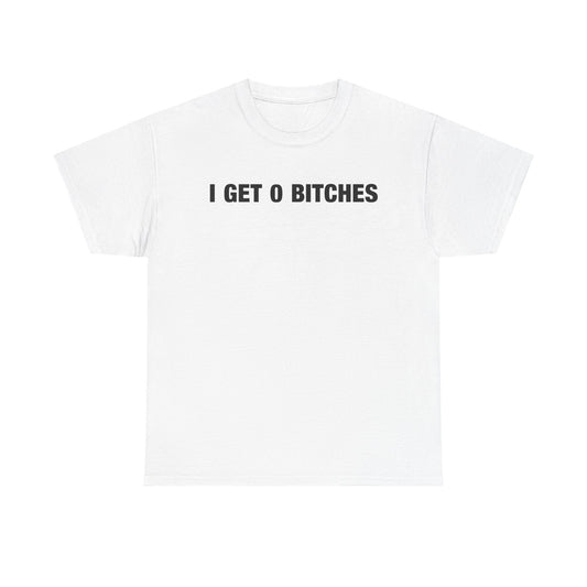 I Get 0 Bitches T-Shirt