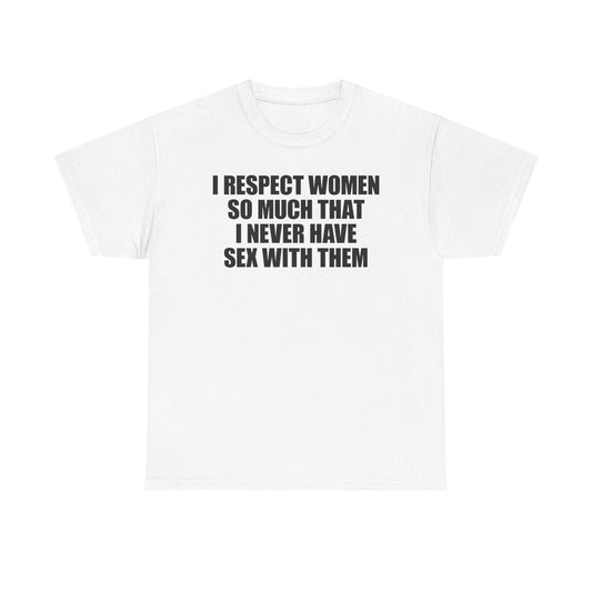 I Respect Women So Much That I Never Have Sex With Them T-Shirt