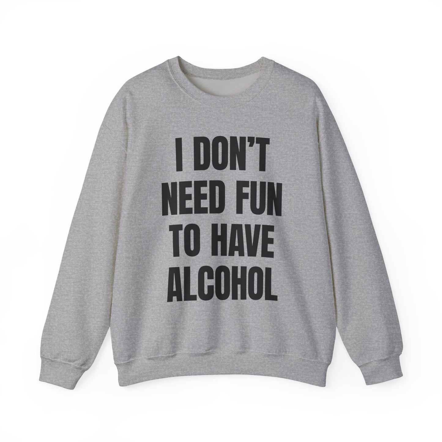 I Don't Need Fun To Have Alcohol Crewneck